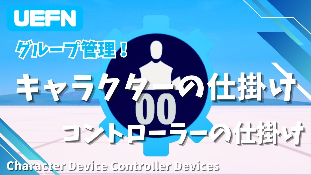 【UEFN】キャラクターの仕掛けコントローラーの仕掛けの使い方｜複数のキャラを一括制御し演出を強化